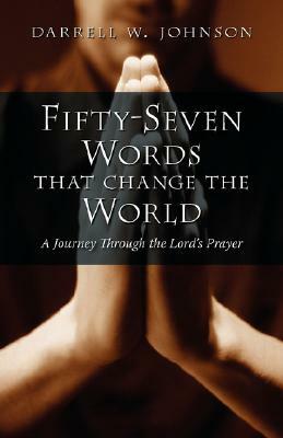 Fifty-Seven Words that Change the World: A Journey through the Lord's Prayer by Darrell W. Johnson