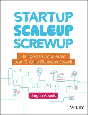 Startup, Scaleup, Screwup: 42 Tools to Accelerate Lean and Agile Business Growth by Jurgen Appelo