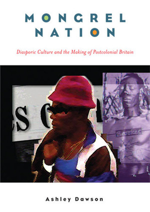 Mongrel Nation: Diasporic Culture and the Making of Postcolonial Britain by Ashley Dawson