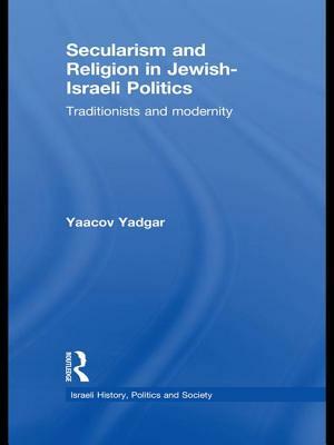 Secularism and Religion in Jewish-Israeli Politics by Yaacov Yadgar