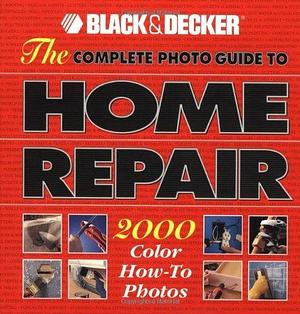 The Complete Photo Guide to Home Repair : 2000 Color How-To Photos by Black &amp; Decker, Black &amp; Decker, Creative Publishing International