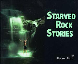 Starved Rock stories: Selected histories and images of North Central Illinois by Steve Stout
