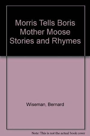 Morris Tells Boris Mother Moose Stories And Rhymes by Bernard Wiseman