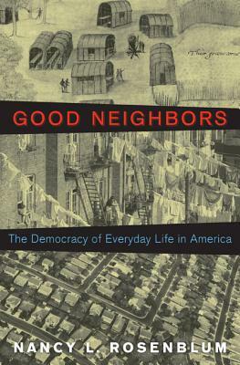 Good Neighbors: The Democracy of Everyday Life in America by Nancy L. Rosenblum