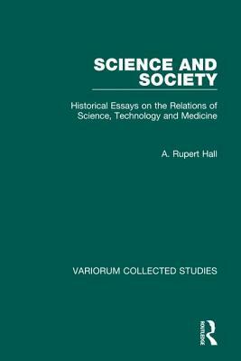 Science and Society: Historical Essays on the Relations of Science, Technology and Medicine by A. Rupert Hall