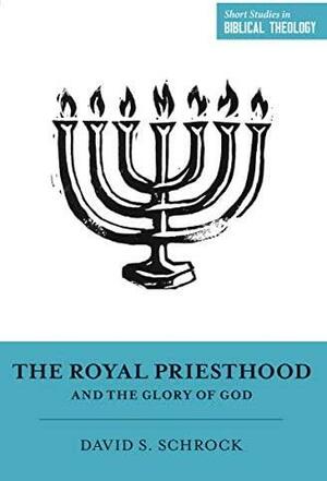 The Royal Priesthood and the Glory of God by Dane C. Ortlund, Miles V. Van Pelt, David S. Schrock