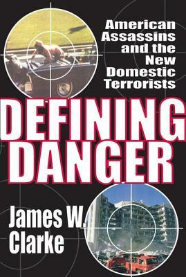 Defining Danger: American Assassins and the New Domestic Terrorists by James W. Clarke