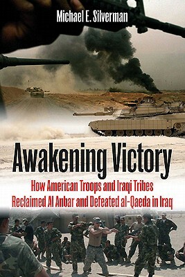 Awakening Victory: How Iraqi Tribes and American Troops Reclaimed Al Anbar Province and Defeated Al Qaeda in Iraq by Michael E. Silverman