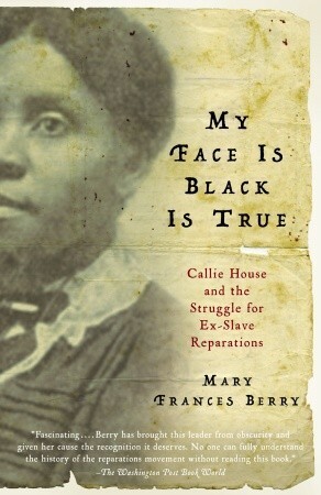 My Face Is Black Is True: Callie House and the Struggle for Ex-Slave Reparations by Mary Frances Berry