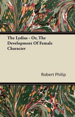 The Lydias - Or, The Development Of Female Character by Robert Philip