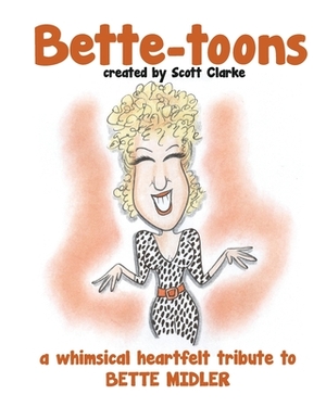 Bette-toons: Bette-toons, a whimsical illustrated tribute to Bette Midler by Scott Clarke