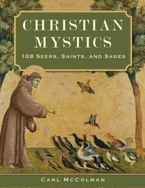 Christian Mystics: 108 Seers, Saints, and Sages by Carl McColman