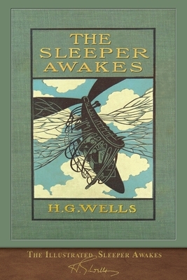 The Illustrated Sleeper Awakes: 100th Anniversary Edition by H.G. Wells