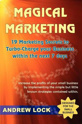 Magical Marketing: 19 Marketing Secrets to Turbo-Charge Your Business Within the Next 7 Days. by Andrew Lock