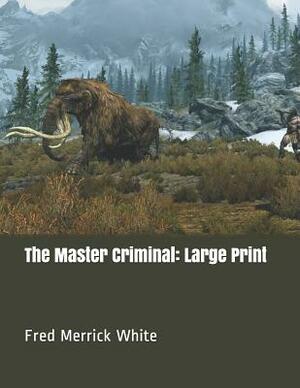 The Master Criminal: Large Print by Fred Merrick White