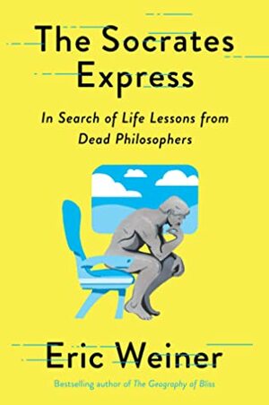 The Socrates Express: In Search of Life Lessons from Dead Philosophers by Eric Weiner