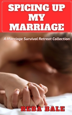 Spicing Up My Marriage: A Marriage Survival Retreat Collection by Reba Bale