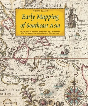 Early Mapping of Southeast Asia: The Epic Story of Seafarers, Adventurers, and Cartographers Who First Mapped the Regions between China and India by Thomas Suárez