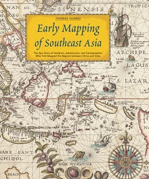 Early Mapping of Southeast Asia: The Epic Story of Seafarers, Adventurers, and Cartographers Who First Mapped the Regions between China and India by Thomas Suárez