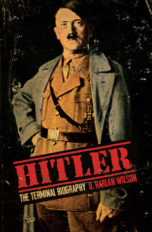 Hitler: The Terminal Biography by D. Harlan Wilson