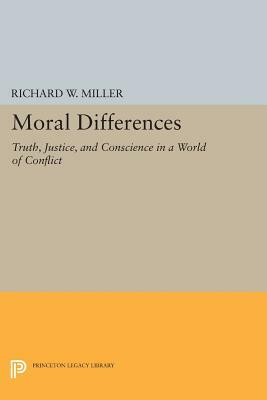 Moral Differences: Truth, Justice, and Conscience in a World of Conflict by Richard W. Miller