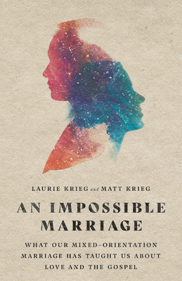 An Impossible Marriage: What Our Mixed-Orientation Marriage Has Taught Us about Love and the Gospel by Matt Krieg, Laurie Krieg