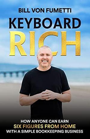 Keyboard Rich: How Anyone Can Earn Six Figures from Home with a Simple Bookkeeping Business by Bill Von Fumetti, Bill Von Fumetti