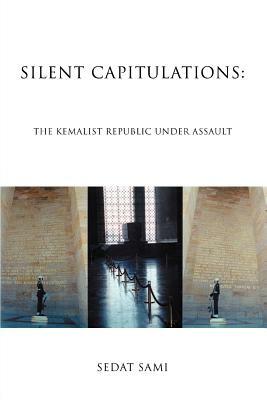 Silent Capitulations: The Kemalist Republic Under Assault by Sedat Sami