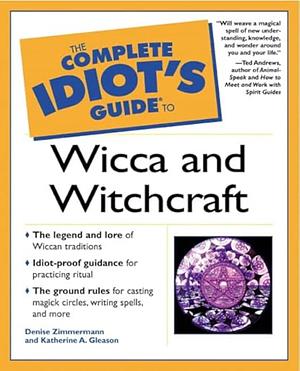 The Complete Idiot's Guide to Wicca and Witchcraft by Katherine Gleason, Denise Zimmermann, Denise Zimmermann