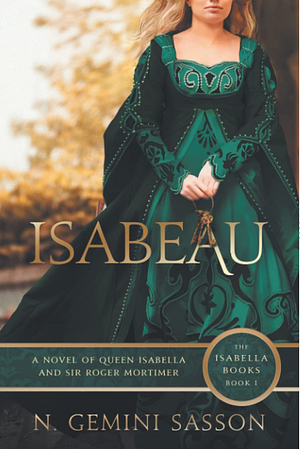 Isabeau: A Novel of Queen Isabella and Sir Roger Mortimer by N. Gemini Sasson