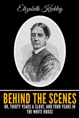 Behind The Scenes Or, Thirty Years A Slave, And Four Years In The White House by Elizabeth Keckley