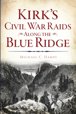 Kirk's Civil War Raids Along the Blue Ridge by Michael C. Hardy