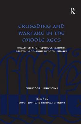 Crusading and Warfare in the Middle Ages: Realities and Representations. Essays in Honour of John France by Nicholas Morton, Simon John