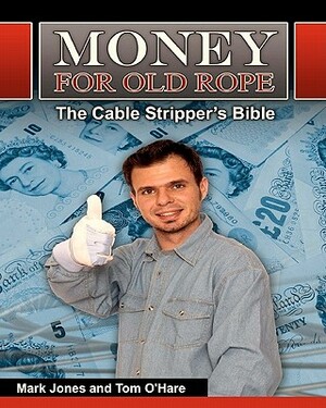 Money for Old Rope- The Cable Stripper's Bible: How to make money recycling scrap copper wire and cable by Tom O'Hare, Mark Jones