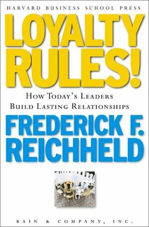 Loyalty Rules!: How Today's Leaders Build Lasting Relationship by Frederick F. Reichheld