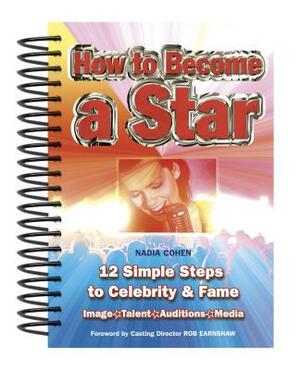 How to Become a Star: 12 Simple Steps to Celebrity & Fame by Nadia Cohen