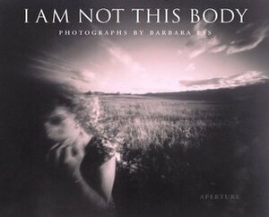I am Not This Body: The Pinhole Photographs of Barbara Ess by Barbara Ess, Michael Cunningham