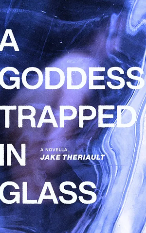 A Goddess Trapped in Glass by Jake Theriault