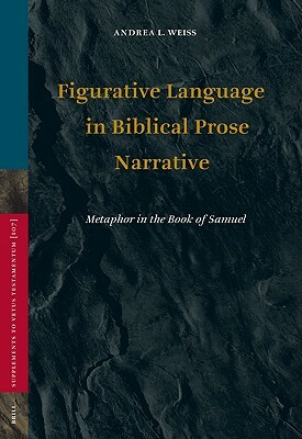 Figurative Language in Biblical Prose Narrative: Metaphor in the Book of Samuel by Andrea Weiss