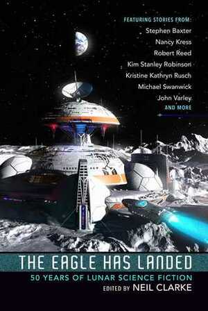 The Eagle Has Landed: 50 Years of Lunar Science Fiction by Neil Clarke