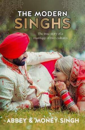 The Modern Singhs: The True Story of a Marriage of Two Cultures by Money Singh, Abbey Singh