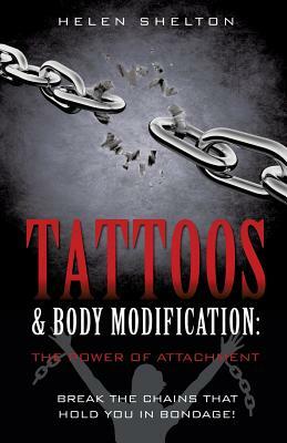 Tattoos & Body Modification: The Power of Attachment by Helen Shelton