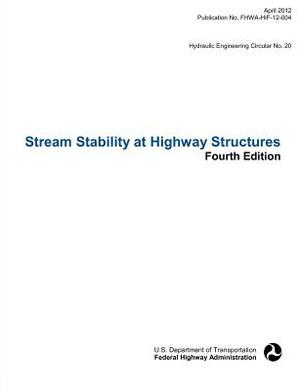 Stream Stability at Highway Structures (Fourth Edition). Hydraulic Engineering Circular No. 20. Publication No. Fhwa-Hif-12-004 by Federal Highway Administration, U. S. Department of Transportation