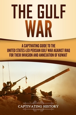 The Gulf War: A Captivating Guide to the United States-Led Persian Gulf War against Iraq for Their Invasion and Annexation of Kuwait by Captivating History