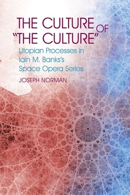 The Culture of 'the Culture': Utopian Processes in Iain M. Banks's Space Opera Series by Joseph S. Norman