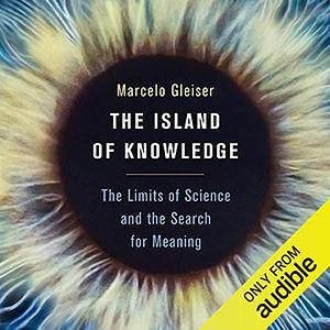 The Island of Knowledge: The Limits of Science and the Search for Meaning by Marcelo Gleiser