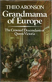 Grandmama of Europe: The Crowned Descendants of Queen Victoria by Theo Aronson