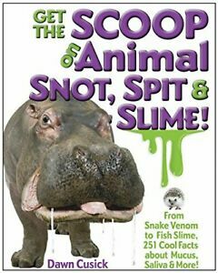 Get the Scoop on Animal Snot, SpitSlime!: From Snake Venom to Fish Slime, 251 Cool Facts About Mucus, SalivaMore! by Dawn Cusick