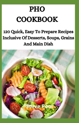 PHO Cookbook: 120 Quick, Easy To Prepare Recipes Inclusive Of Desserts, Soups, Grains And Main Dish by Steve Pool