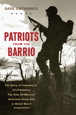 Patriots from the Barrio: The Story of Company E, 141st Infantry: The Only All Mexican American Army Unit in World War II by Dave Gutierrez